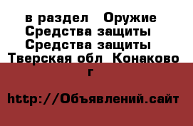  в раздел : Оружие. Средства защиты » Средства защиты . Тверская обл.,Конаково г.